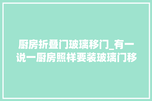 厨房折叠门玻璃移门_有一说一厨房照样要装玻璃门移门推到墙体里又是开放式厨房了 推拉门