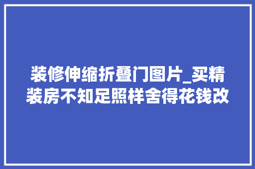 装修伸缩折叠门图片_买精装房不知足照样舍得花钱改把垭口堵上装伸缩门省地多了
