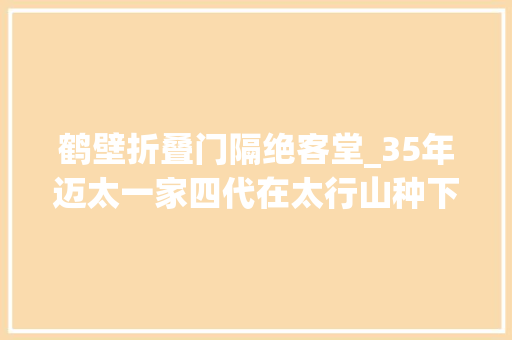 鹤壁折叠门隔绝客堂_35年迈太一家四代在太行山种下20万棵树