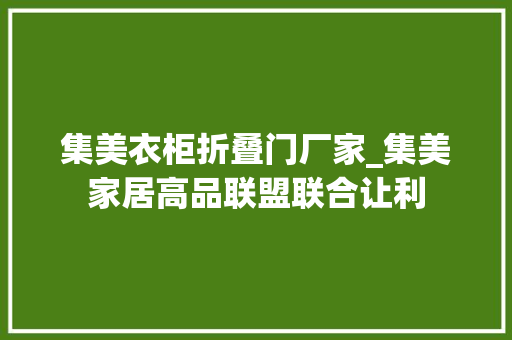 集美衣柜折叠门厂家_集美家居高品联盟联合让利