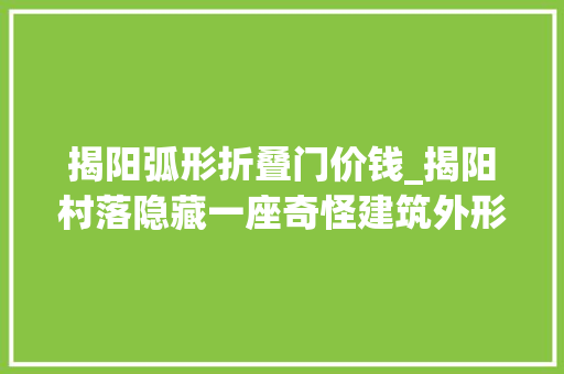 揭阳弧形折叠门价钱_揭阳村落隐藏一座奇怪建筑外形像外星人始建年份不详