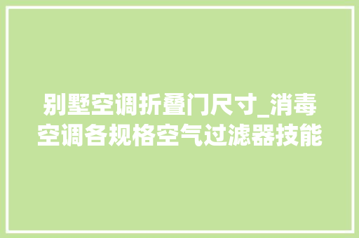 别墅空调折叠门尺寸_消毒空调各规格空气过滤器技能参数及要求