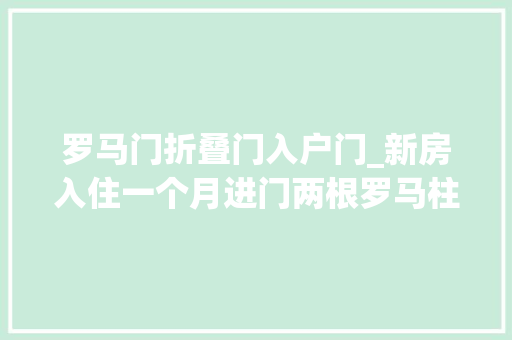 罗马门折叠门入户门_新房入住一个月进门两根罗马柱镇住了很多人忍不住拿出来晒晒