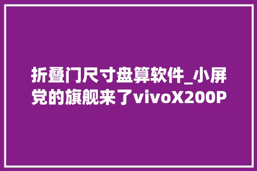 折叠门尺寸盘算软件_小屏党的旗舰来了vivoX200Promini周全评测