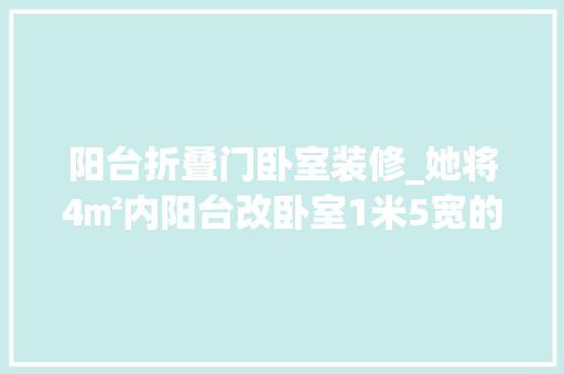 阳台折叠门卧室装修_她将4㎡内阳台改卧室1米5宽的狭长小屋真是又好看又好用