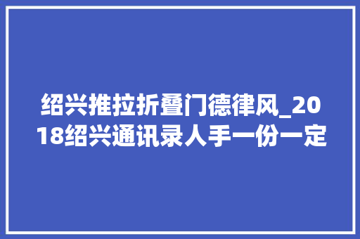 绍兴推拉折叠门德律风_2018绍兴通讯录人手一份一定用得上