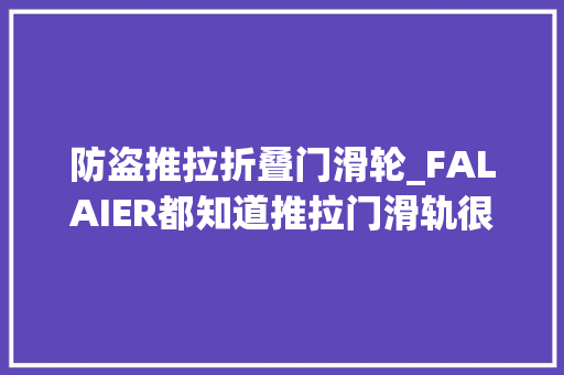 防盗推拉折叠门滑轮_FALAIER都知道推拉门滑轨很重要那该怎么选呢