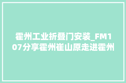 霍州工业折叠门安装_FM107分享霍州崔山原走进霍州