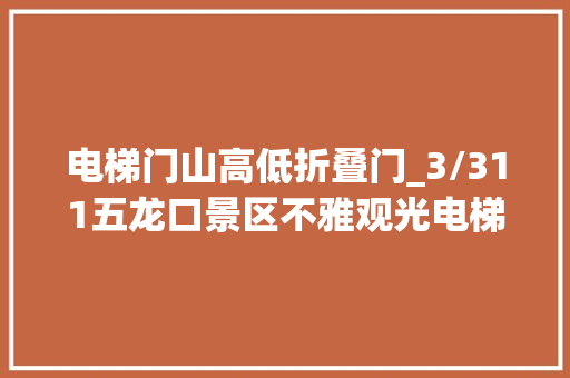 电梯门山高低折叠门_3/311五龙口景区不雅观光电梯最有名