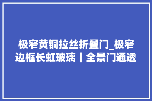 极窄黄铜拉丝折叠门_极窄边框长虹玻璃｜全景门通透性比一般门好吗
