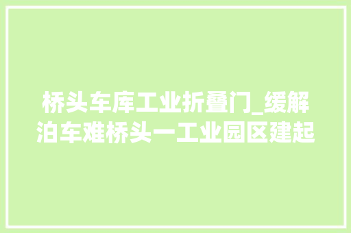 桥头车库工业折叠门_缓解泊车难桥头一工业园区建起立体泊车库