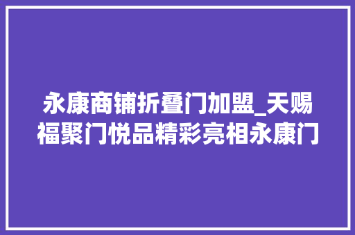 永康商铺折叠门加盟_天赐福聚门悦品精彩亮相永康门博会加盟踊跃