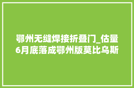 鄂州无缝焊接折叠门_估量6月底落成鄂州版莫比乌斯环来了