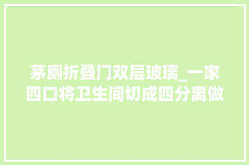 茅厕折叠门双层玻璃_一家四口将卫生间切成四分离做双洗手台浴室和厕所隔玻璃