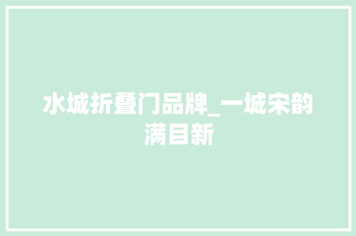 水城折叠门品牌_一城宋韵满目新