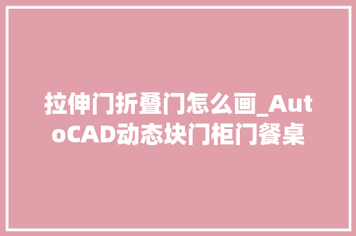 拉伸门折叠门怎么画_AutoCAD动态块门柜门餐桌