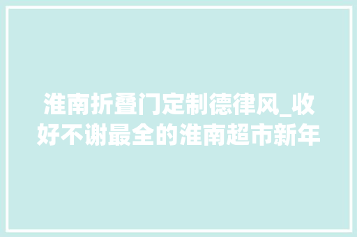 淮南折叠门定制德律风_收好不谢最全的淮南超市新年优惠活动都在这了