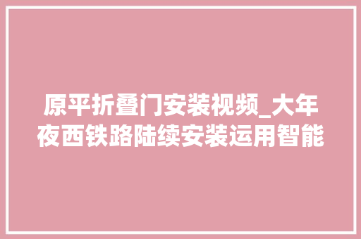 原平折叠门安装视频_大年夜西铁路陆续安装运用智能平面单向门