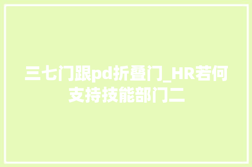 三七门跟pd折叠门_HR若何支持技能部门二