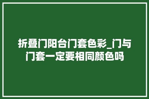 折叠门阳台门套色彩_门与门套一定要相同颜色吗