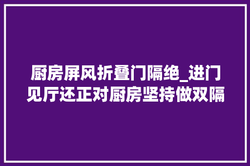 厨房屏风折叠门隔绝_进门见厅还正对厨房坚持做双隔断如今越住越舒服