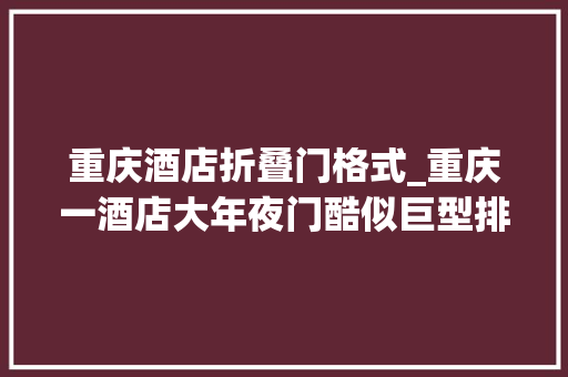 重庆酒店折叠门格式_重庆一酒店大年夜门酷似巨型排水管道独特的造型惹人注目