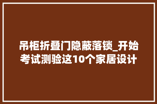 吊柜折叠门隐蔽落锁_开始考试测验这10个家居设计提高居家舒适感把生活过得简单轻松