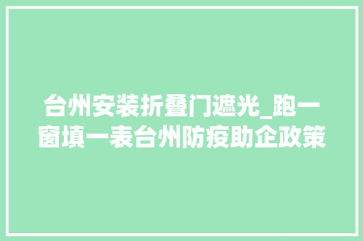 台州安装折叠门遮光_跑一窗填一表台州防疫助企政策一件事一窗联办