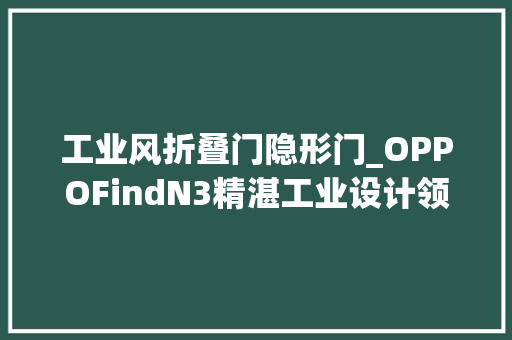 工业风折叠门隐形门_OPPOFindN3精湛工业设计领跑折叠屏新时代