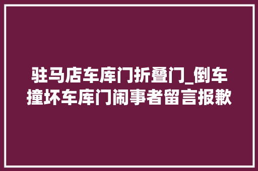 驻马店车库门折叠门_倒车撞坏车库门闹事者留言报歉愿维修