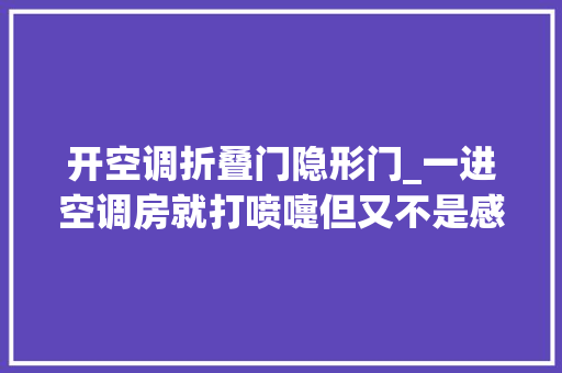 开空调折叠门隐形门_一进空调房就打喷嚏但又不是感冒过敏性鼻炎若何缓解