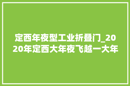 定西年夜型工业折叠门_2020年定西大年夜飞越一大年夜波项目提上了日程