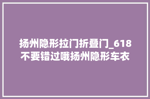 扬州隐形拉门折叠门_618不要错过哦扬州隐形车衣