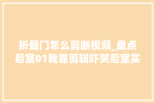 折叠门怎么剪断视频_盘点后室01我靠剪辑吓哭后室实体金手指