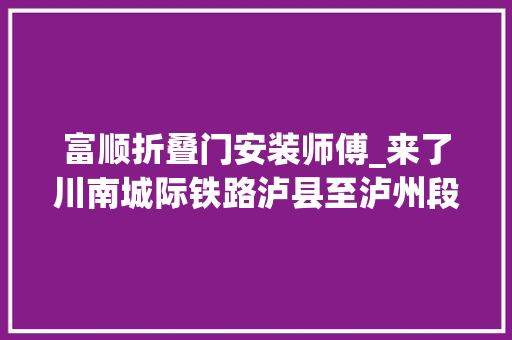 富顺折叠门安装师傅_来了川南城际铁路泸县至泸州段开始铺轨