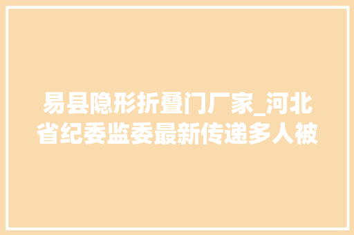 易县隐形折叠门厂家_河北省纪委监委最新传递多人被查处