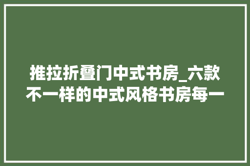 推拉折叠门中式书房_六款不一样的中式风格书房每一款都肃静大年夜气
