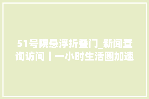 51号院悬浮折叠门_新闻查询访问丨一小时生活圈加速形成深中通道通车后大年夜湾区变小了