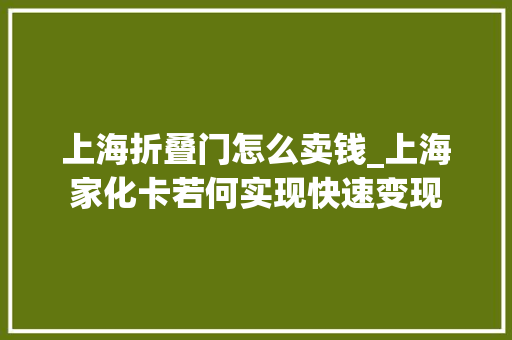 上海折叠门怎么卖钱_上海家化卡若何实现快速变现
