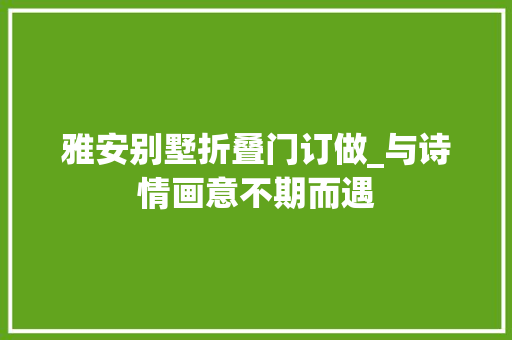 雅安别墅折叠门订做_与诗情画意不期而遇