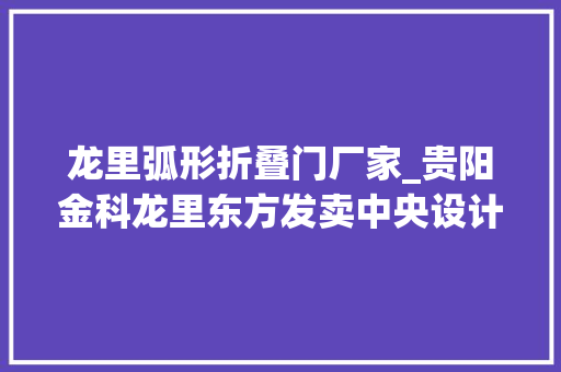 龙里弧形折叠门厂家_贵阳金科龙里东方发卖中央设计