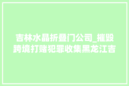 吉林水晶折叠门公司_摧毁跨境打赌犯罪收集黑龙江吉林警方联合侦破水晶虎宫殿赌场案