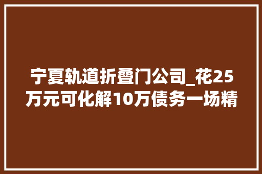 宁夏轨道折叠门公司_花25万元可化解10万债务一场精心编织的金融骗局