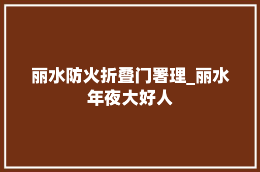 丽水防火折叠门署理_丽水年夜大好人