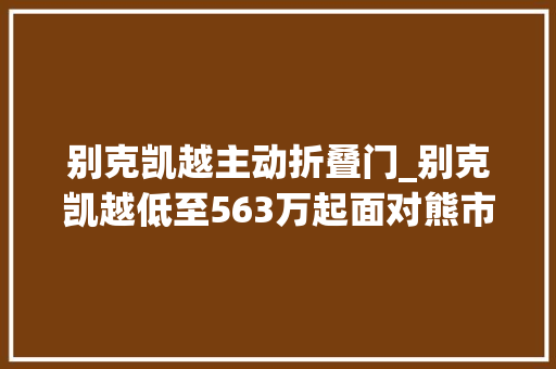 别克凯越主动折叠门_别克凯越低至563万起面对熊市上海这家店为何6折甩卖