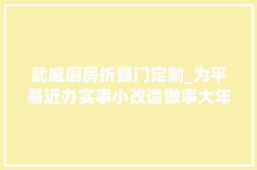武威厨房折叠门定制_为平易近办实事小改造做事大年夜平易近生无碍更有爱