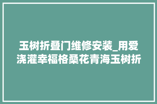 玉树折叠门维修安装_用爱浇灌幸福格桑花青海玉树折龙达社区拜访见闻