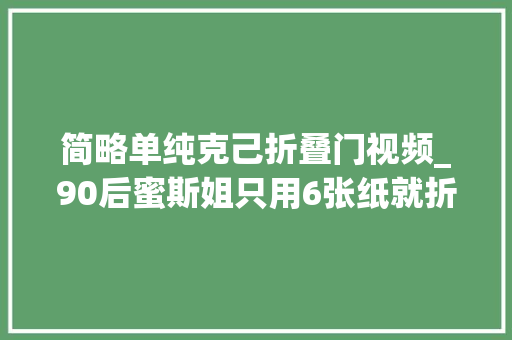 简略单纯克己折叠门视频_90后蜜斯姐只用6张纸就折出一个汉堡还原度还超高附教程