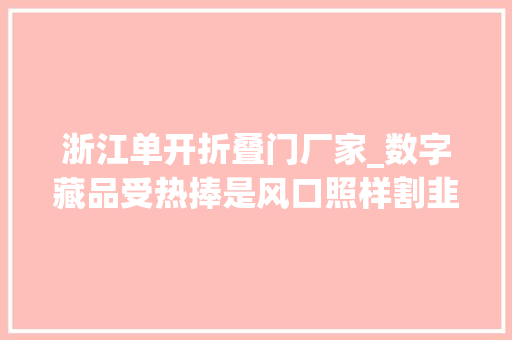浙江单开折叠门厂家_数字藏品受热捧是风口照样割韭菜