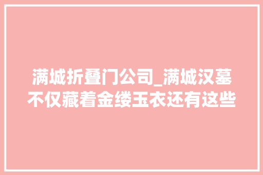 满城折叠门公司_满城汉墓不仅藏着金缕玉衣还有这些鲜为人知的高科技